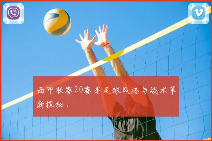 西甲联赛20赛季足球风格与战术革新探秘 .