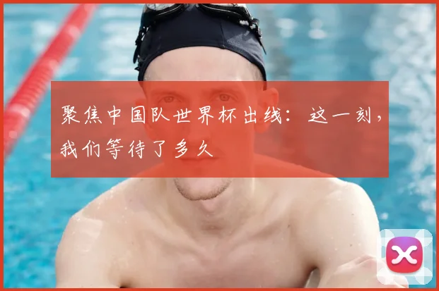 聚焦中国队世界杯出线：这一刻，我们等待了多久