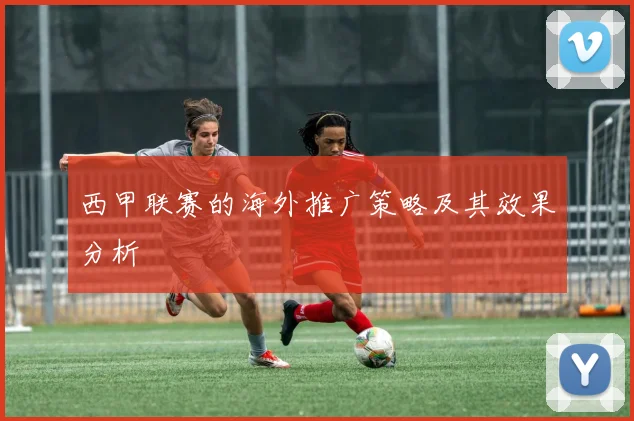 西甲联赛的海外推广策略及其效果分析