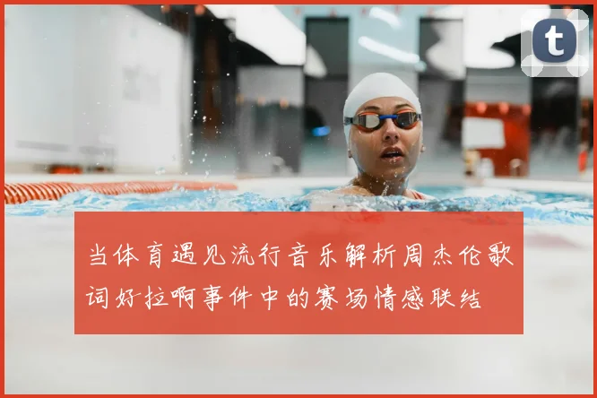 当体育遇见流行音乐解析周杰伦歌词好拉啊事件中的赛场情感联结