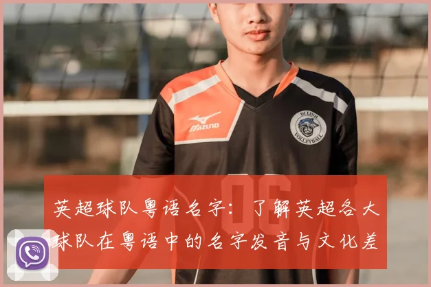 英超球队粤语名字：了解英超各大球队在粤语中的名字发音与文化差异