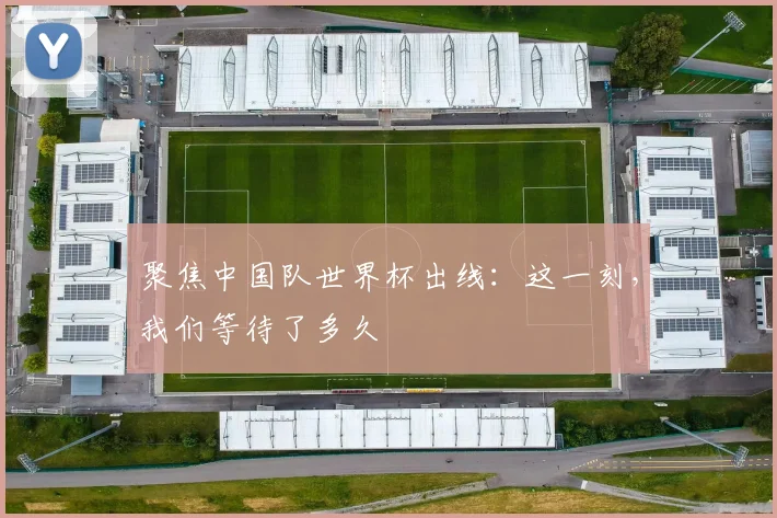 聚焦中国队世界杯出线：这一刻，我们等待了多久