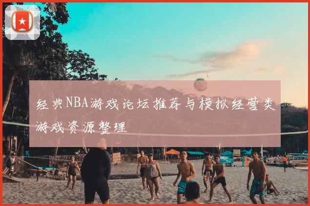 经典NBA游戏论坛推荐与模拟经营类游戏资源整理
