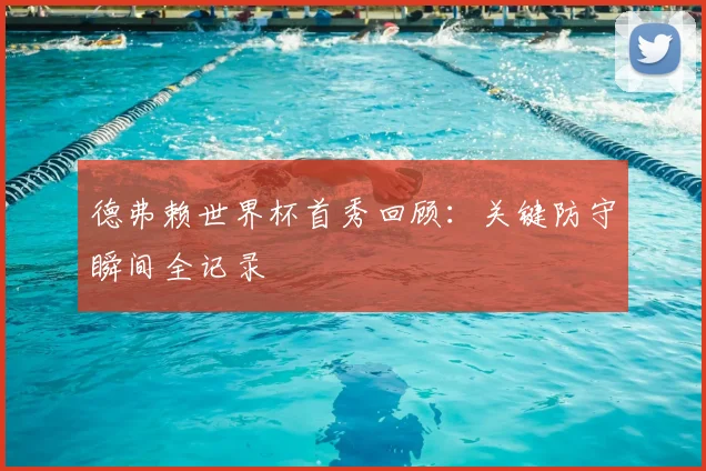 德弗赖世界杯首秀回顾：关键防守瞬间全记录
