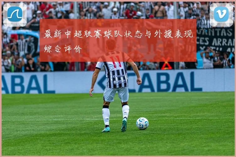 最新中超联赛球队状态与外援表现综合评价