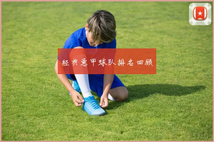 经典意甲球队排名回顾